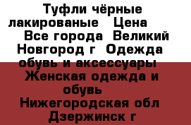 Туфли чёрные лакированые › Цена ­ 500 - Все города, Великий Новгород г. Одежда, обувь и аксессуары » Женская одежда и обувь   . Нижегородская обл.,Дзержинск г.